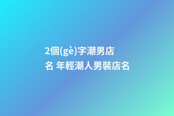 2個(gè)字潮男店名 年輕潮人男裝店名-第1張-店鋪起名-玄機(jī)派